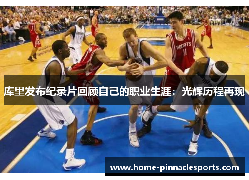 库里发布纪录片回顾自己的职业生涯：光辉历程再现