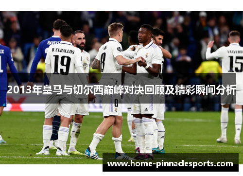 2013年皇马与切尔西巅峰对决回顾及精彩瞬间分析