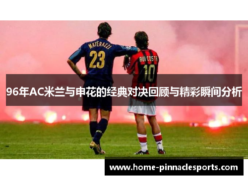 96年AC米兰与申花的经典对决回顾与精彩瞬间分析